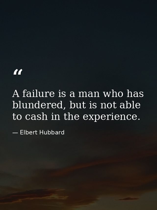 A failure is a man who has blundered, but is not able to cash in the experience. — Elbert Hubbard