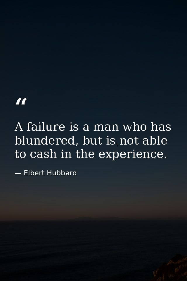 A failure is a man who has blundered, but is not able to cash in the experience. — Elbert Hubbard