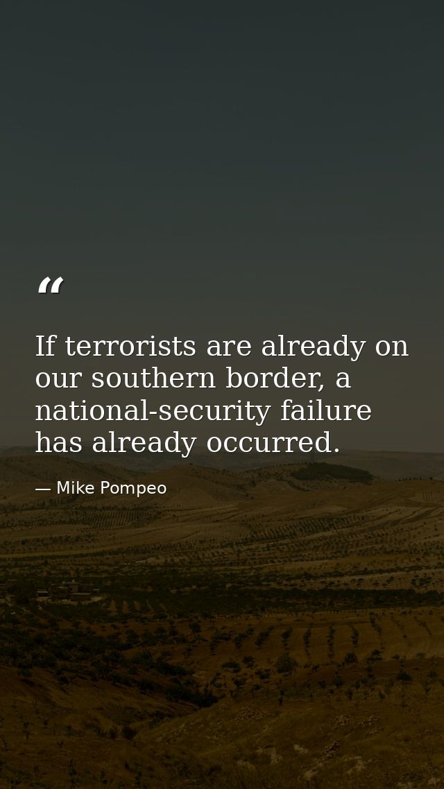 If terrorists are already on our southern border, a national-security failure has already occurred. — Mike Pompeo