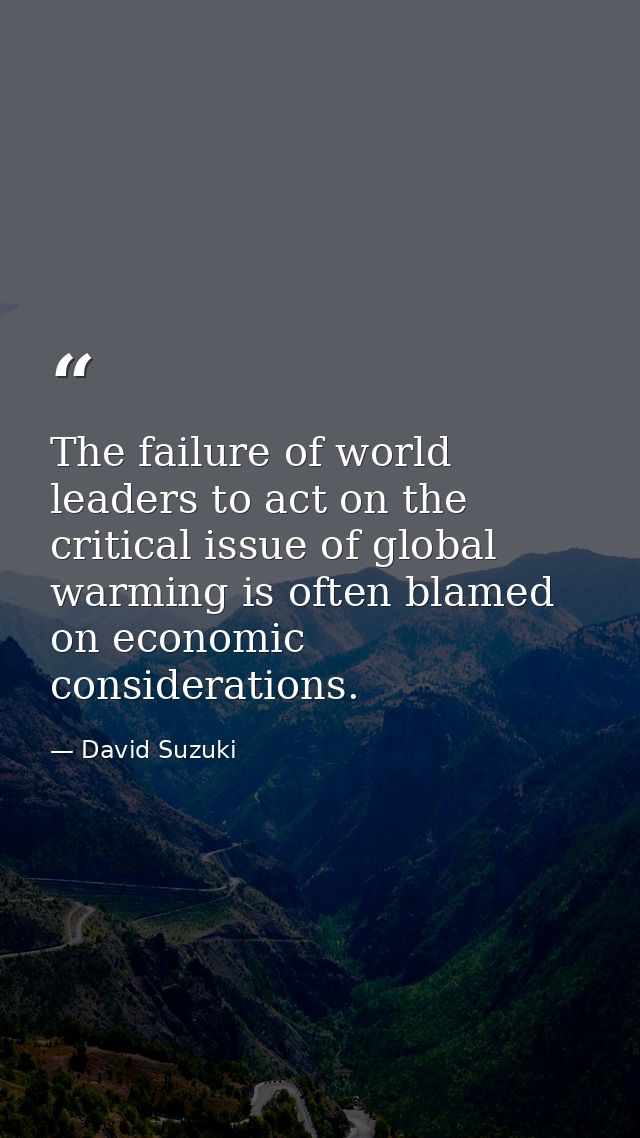 The failure of world leaders to act on the critical issue of global warming is often blamed on economic considerations. — David Suzuki