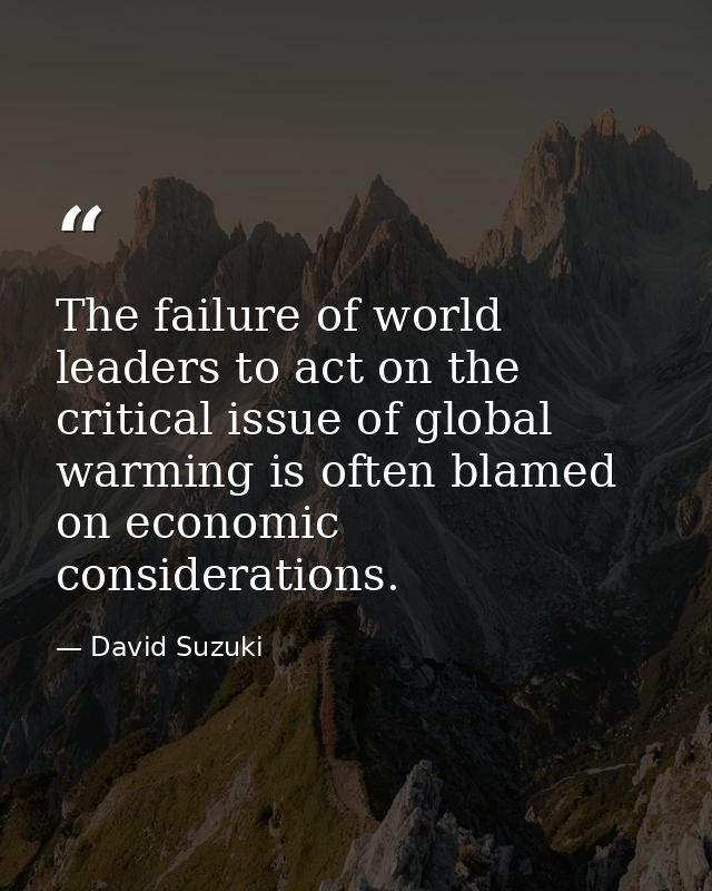 The failure of world leaders to act on the critical issue of global warming is often blamed on economic considerations. — David Suzuki