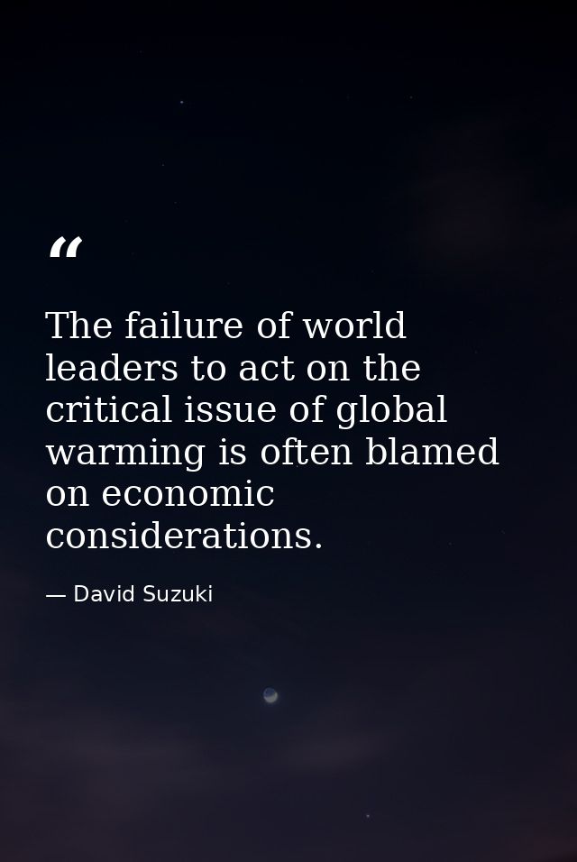 The failure of world leaders to act on the critical issue of global warming is often blamed on economic considerations. — David Suzuki