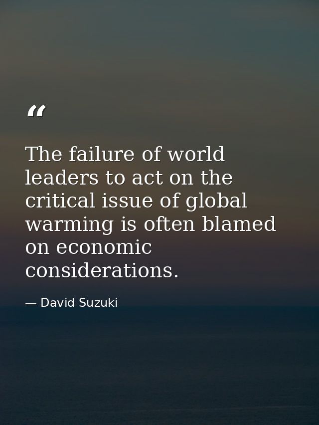 The failure of world leaders to act on the critical issue of global warming is often blamed on economic considerations. — David Suzuki