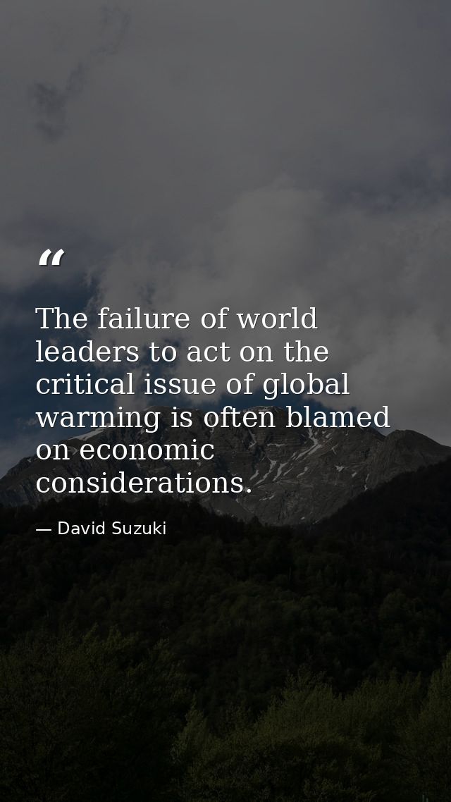 The failure of world leaders to act on the critical issue of global warming is often blamed on economic considerations. — David Suzuki
