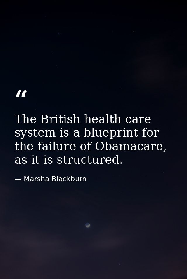 The British health care system is a blueprint for the failure of Obamacare, as it is structured. — Marsha Blackburn