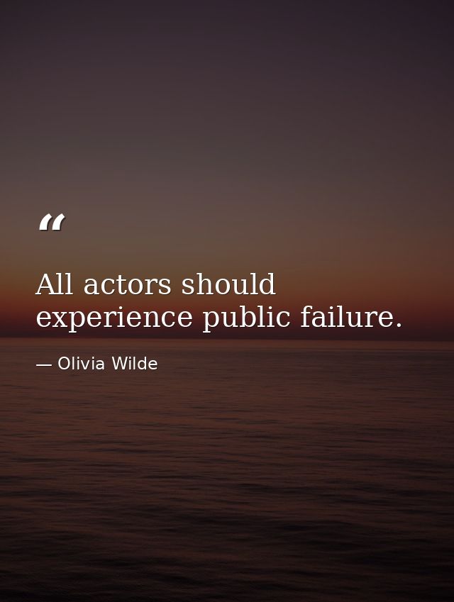 All actors should experience public failure. — Olivia Wilde