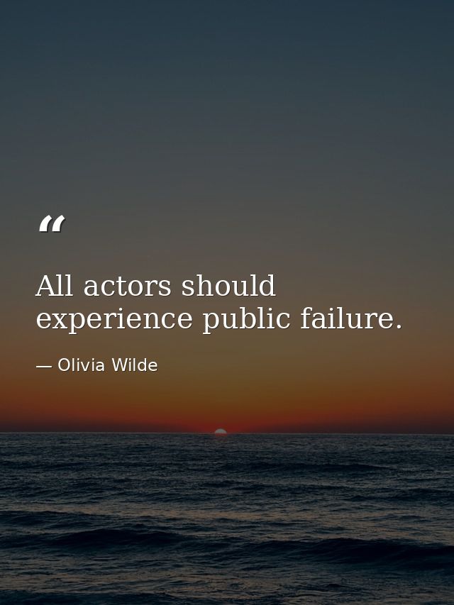 All actors should experience public failure. — Olivia Wilde