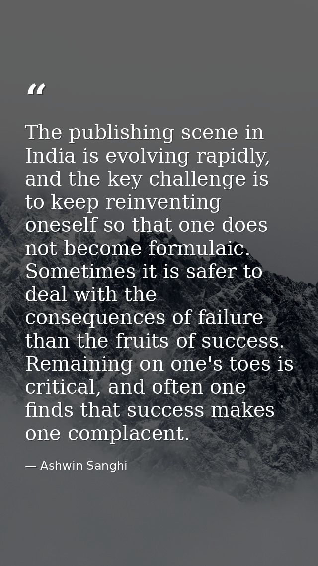The publishing scene in India is evolving rapidly, and the key challenge is to keep reinventing oneself so that one does — Ashwin Sanghi
