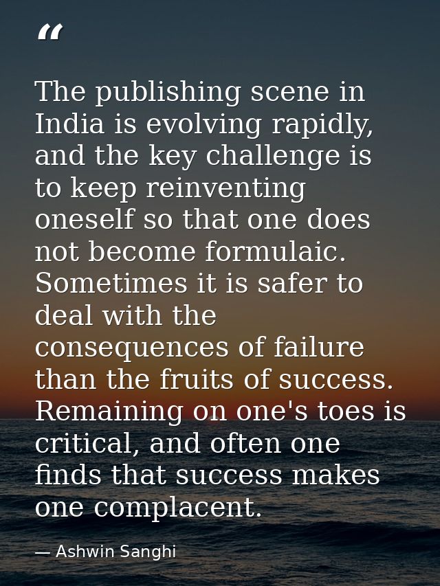 The publishing scene in India is evolving rapidly, and the key challenge is to keep reinventing oneself so that one does — Ashwin Sanghi