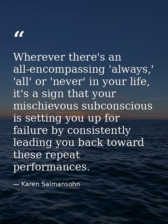 Wherever there's an all-encompassing 'always,' 'all' or 'never' in your life, it's a sign that your mischievous subconsc — Karen Salmansohn
