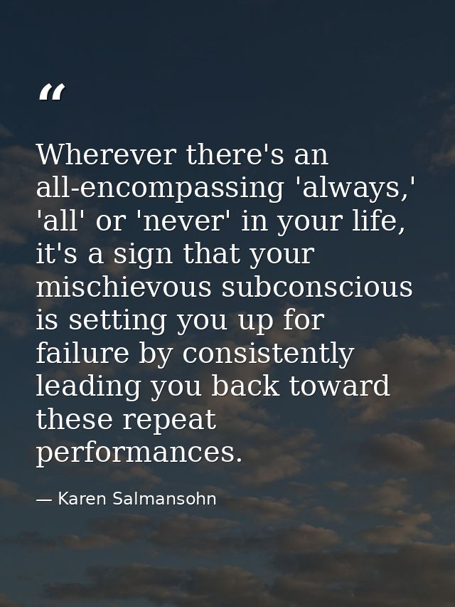 Wherever there's an all-encompassing 'always,' 'all' or 'never' in your life, it's a sign that your mischievous subconsc — Karen Salmansohn
