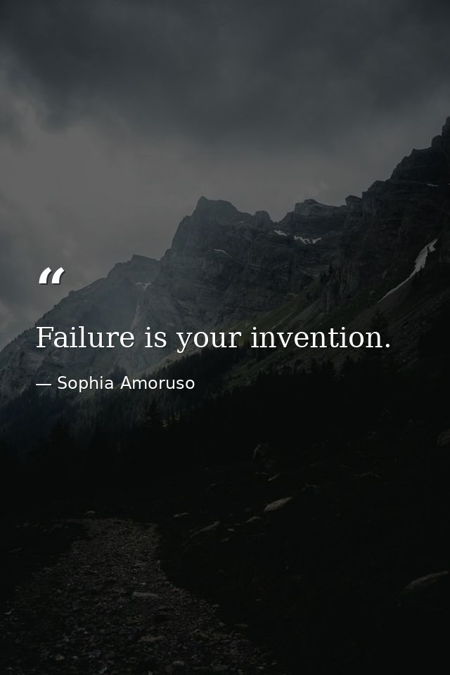Failure is your invention. — Sophia Amoruso