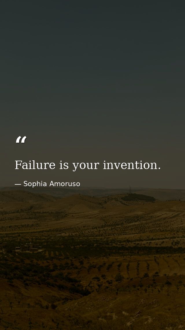Failure is your invention. — Sophia Amoruso