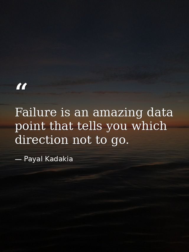 Failure is an amazing data point that tells you which direction not to go. — Payal Kadakia
