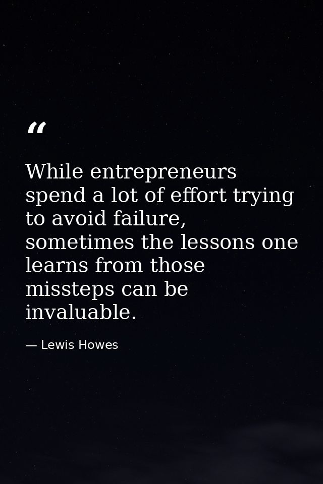 While entrepreneurs spend a lot of effort trying to avoid failure, sometimes the lessons one learns from those missteps  — Lewis Howes