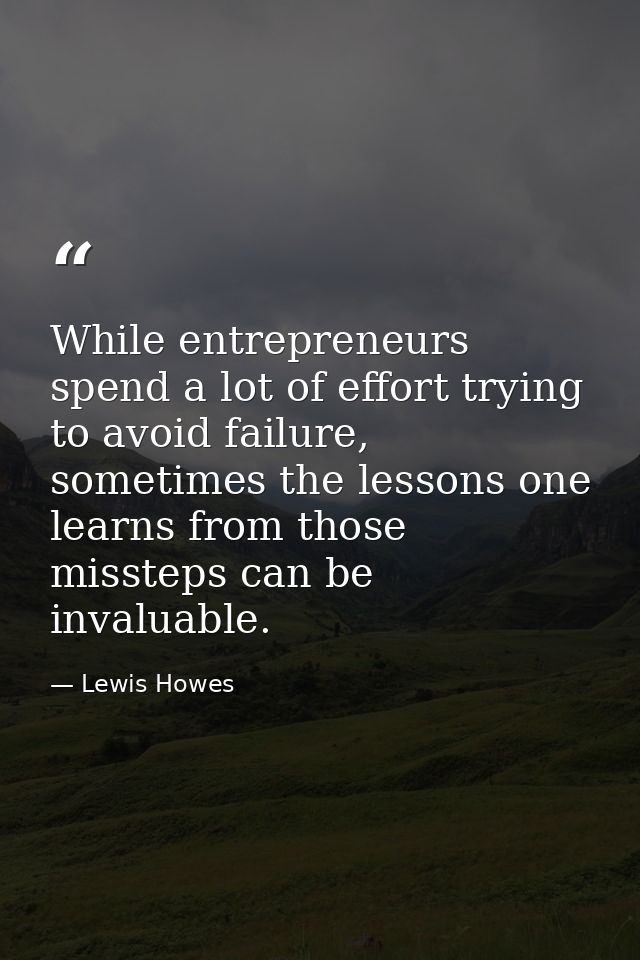 While entrepreneurs spend a lot of effort trying to avoid failure, sometimes the lessons one learns from those missteps  — Lewis Howes