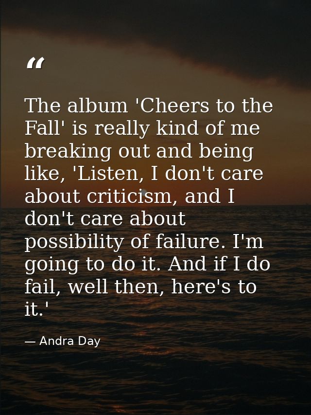 The album 'Cheers to the Fall' is really kind of me breaking out and being like, 'Listen, I don't care about criticism,  — Andra Day