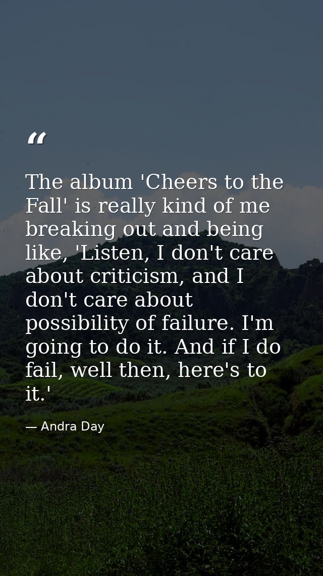 The album 'Cheers to the Fall' is really kind of me breaking out and being like, 'Listen, I don't care about criticism,  — Andra Day