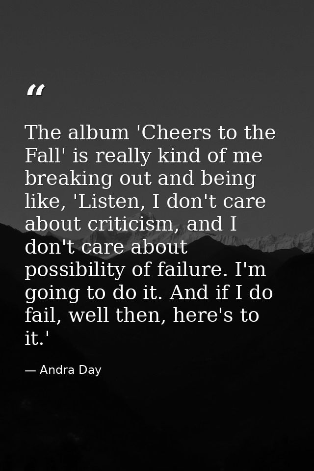 The album 'Cheers to the Fall' is really kind of me breaking out and being like, 'Listen, I don't care about criticism,  — Andra Day