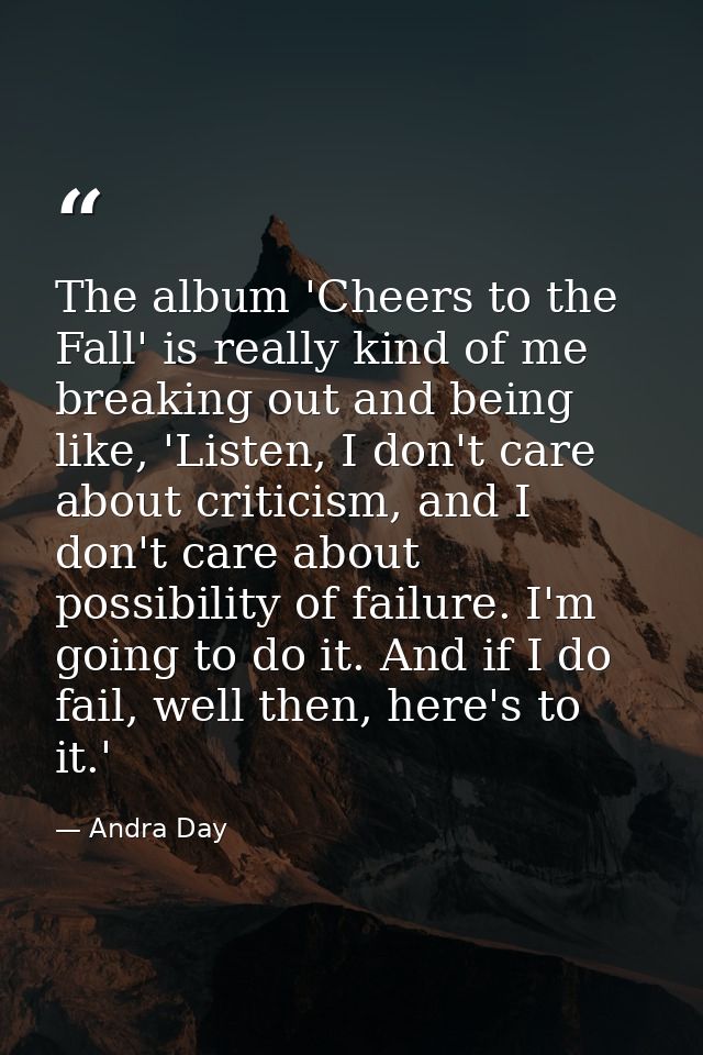 The album 'Cheers to the Fall' is really kind of me breaking out and being like, 'Listen, I don't care about criticism,  — Andra Day