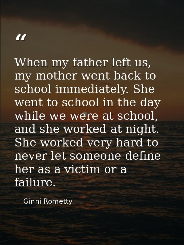 When my father left us, my mother went back to school immediately. She went to school in the day while we were at school — Ginni Rometty