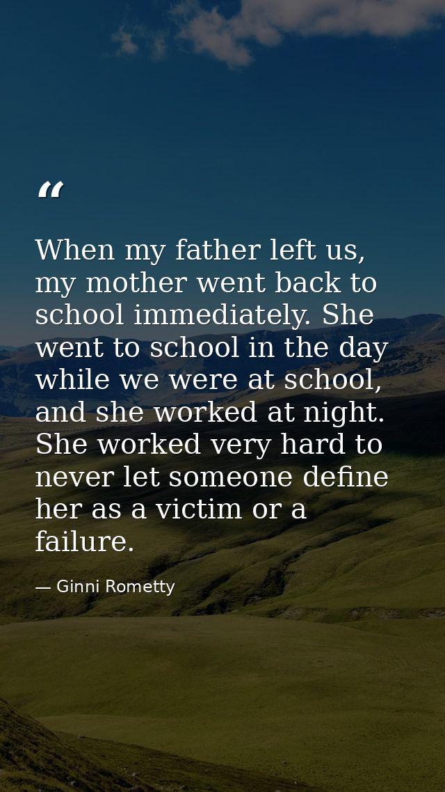 When my father left us, my mother went back to school immediately. She went to school in the day while we were at school — Ginni Rometty