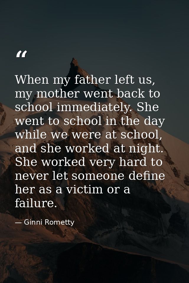 When my father left us, my mother went back to school immediately. She went to school in the day while we were at school — Ginni Rometty
