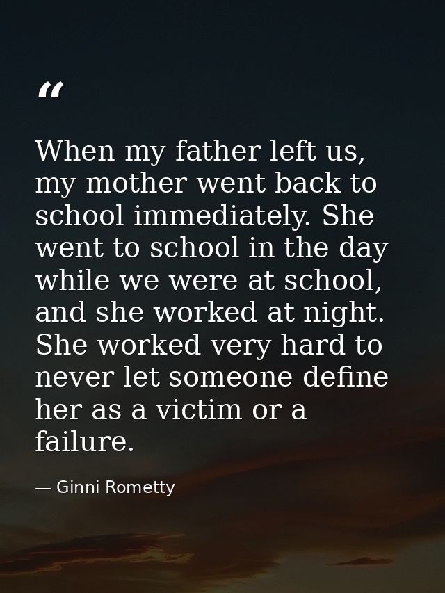 When my father left us, my mother went back to school immediately. She went to school in the day while we were at school — Ginni Rometty
