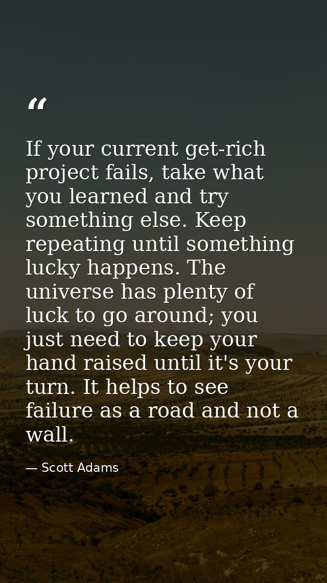 If your current get-rich project fails, take what you learned and try something else. Keep repeating until something luc — Scott Adams