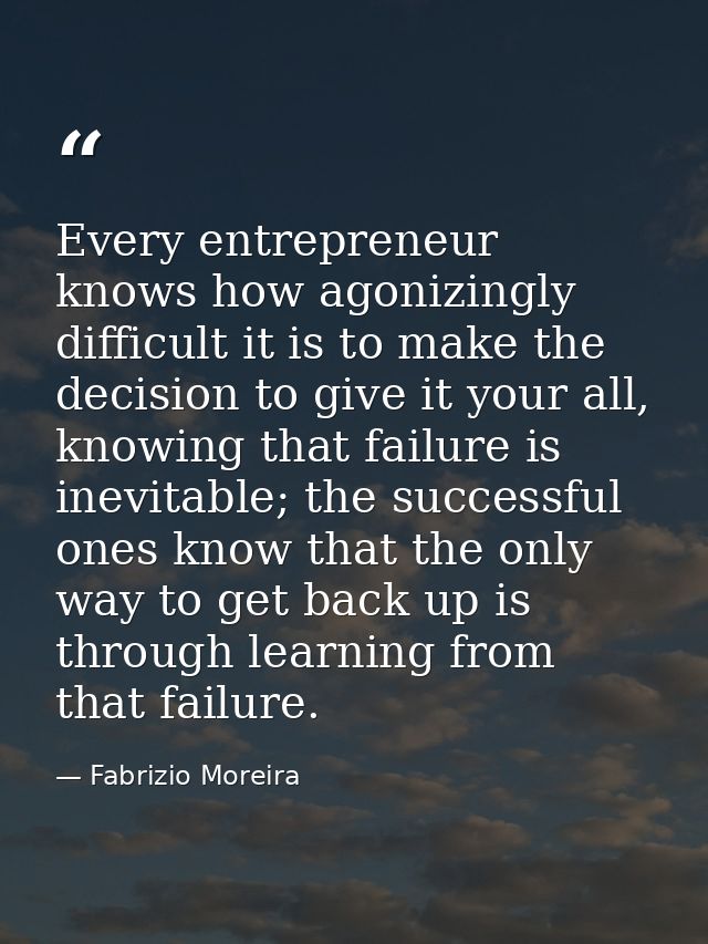 Every entrepreneur knows how agonizingly difficult it is to make the decision to give it your all, knowing that failure  — Fabrizio Moreira