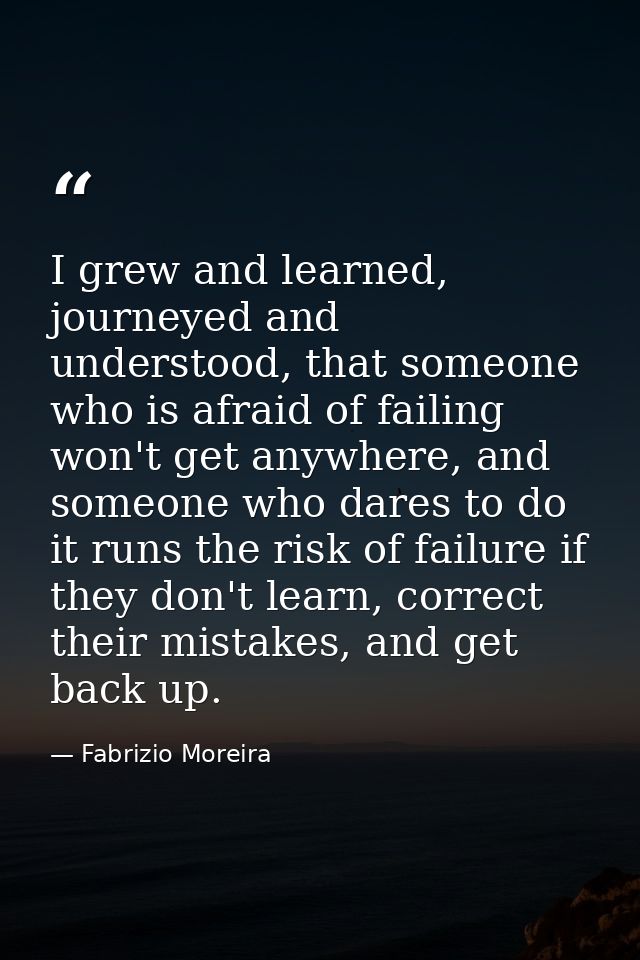 I grew and learned, journeyed and understood, that someone who is afraid of failing won't get anywhere, and someone who  — Fabrizio Moreira