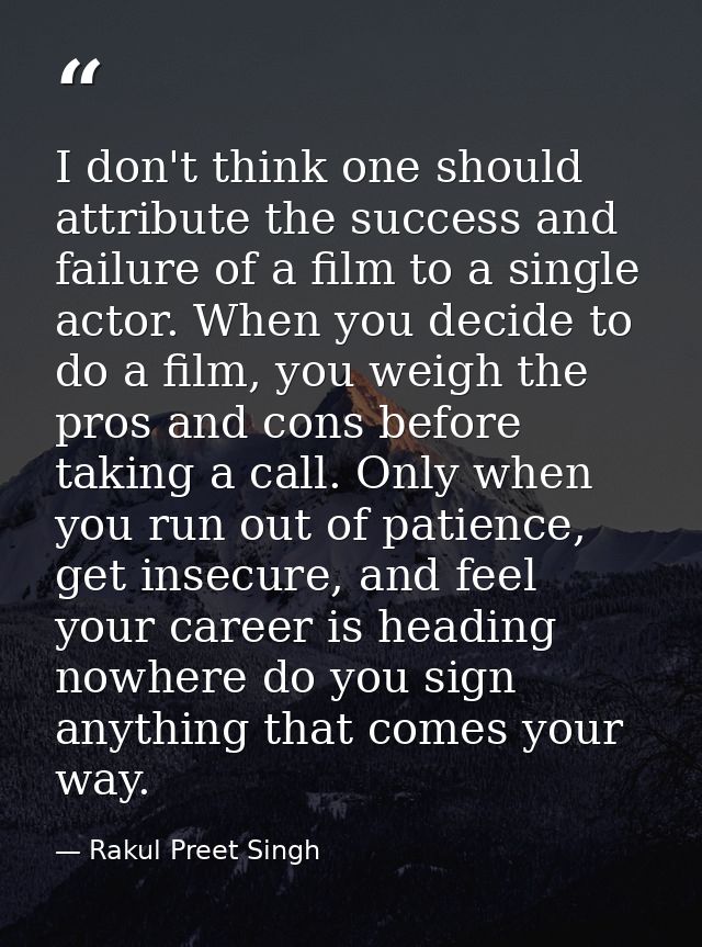 I don't think one should attribute the success and failure of a film to a single actor. When you decide to do a film, yo — Rakul Preet Singh
