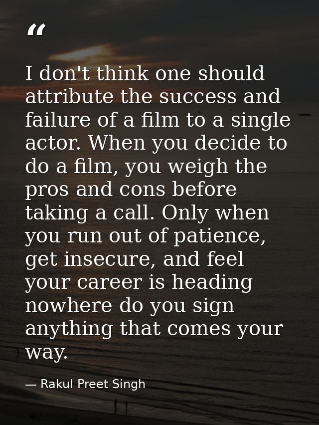I don't think one should attribute the success and failure of a film to a single actor. When you decide to do a film, yo — Rakul Preet Singh
