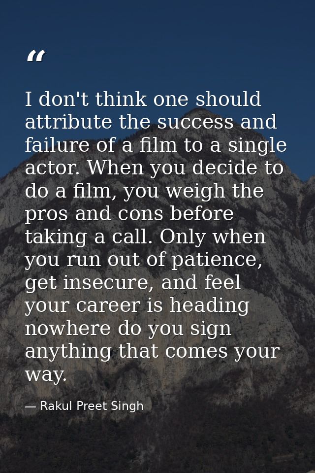 I don't think one should attribute the success and failure of a film to a single actor. When you decide to do a film, yo — Rakul Preet Singh