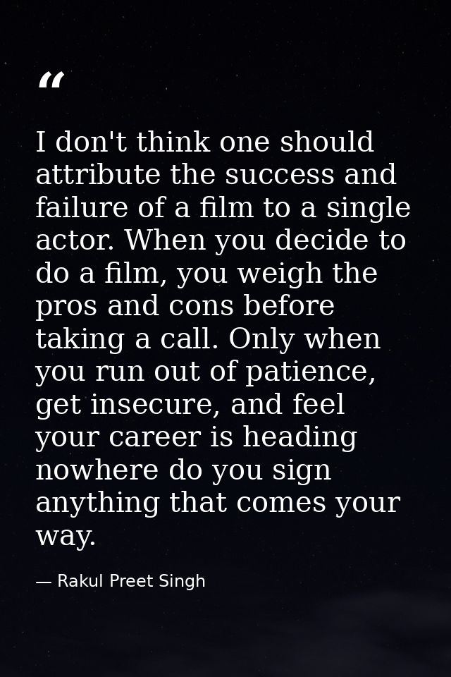 I don't think one should attribute the success and failure of a film to a single actor. When you decide to do a film, yo — Rakul Preet Singh