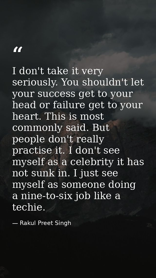 I don't take it very seriously. You shouldn't let your success get to your head or failure get to your heart. This is mo — Rakul Preet Singh