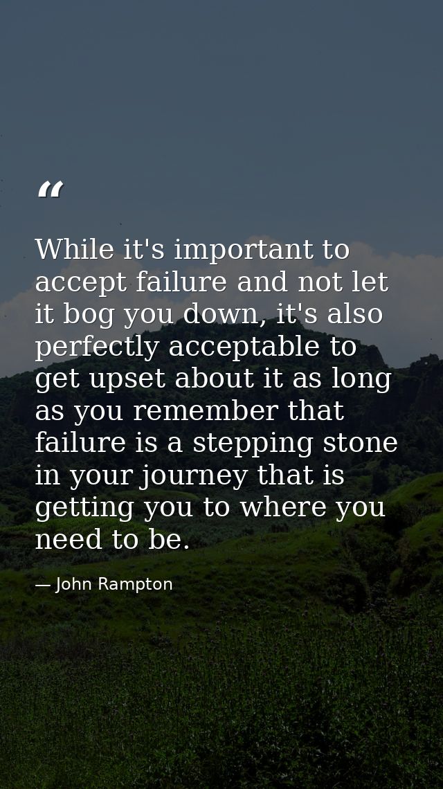 While it's important to accept failure and not let it bog you down, it's also perfectly acceptable to get upset about it — John Rampton