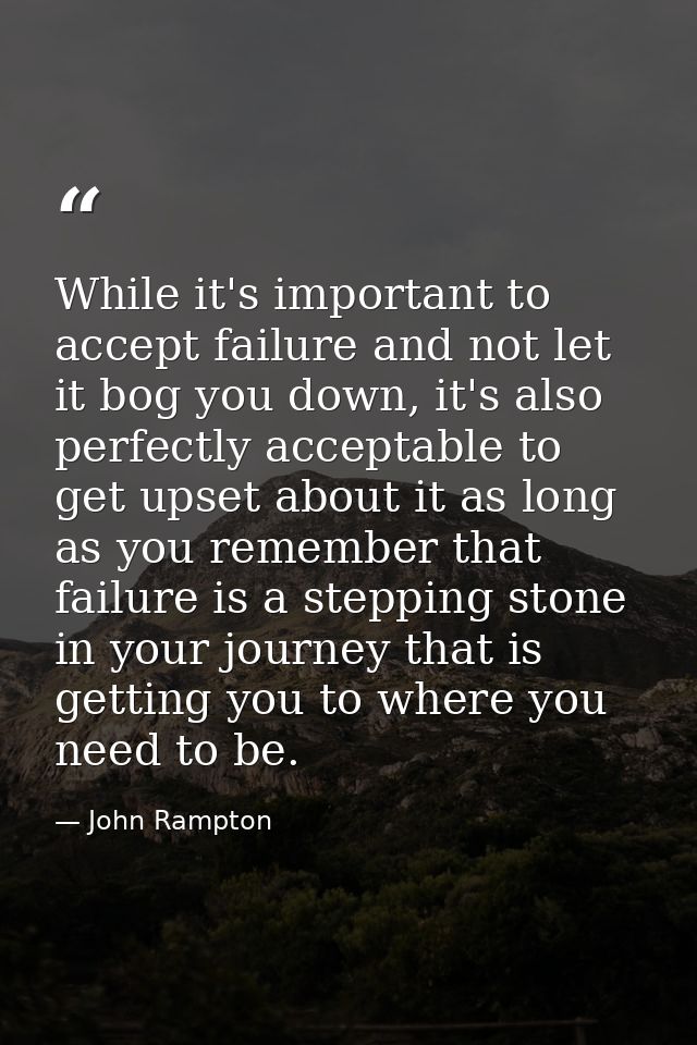 While it's important to accept failure and not let it bog you down, it's also perfectly acceptable to get upset about it — John Rampton