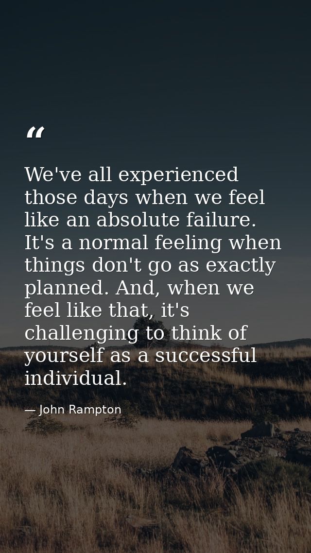 We've all experienced those days when we feel like an absolute failure. It's a normal feeling when things don't go as ex — John Rampton