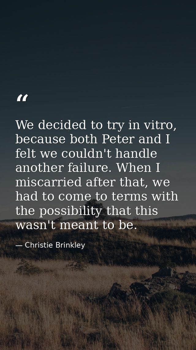 We decided to try in vitro, because both Peter and I felt we couldn't handle another failure. When I miscarried after th — Christie Brinkley