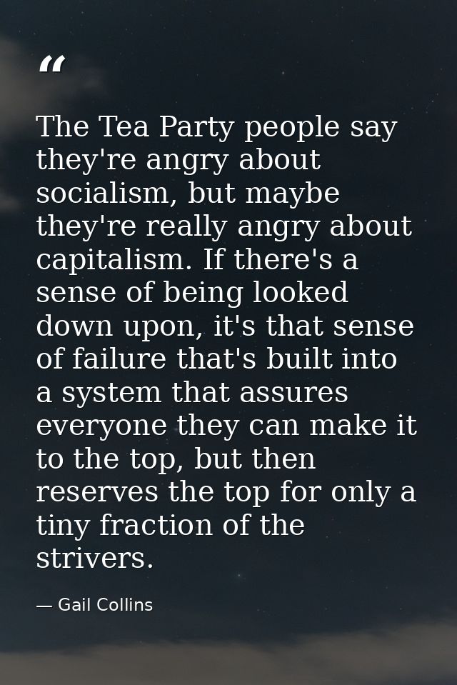 The Tea Party people say they're angry about socialism, but maybe they're really angry about capitalism. If there's a se — Gail Collins