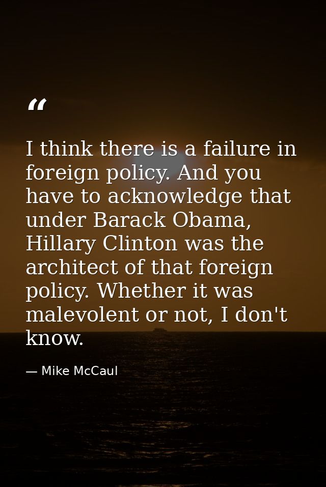 I think there is a failure in foreign policy. And you have to acknowledge that under Barack Obama, Hillary Clinton was t — Mike McCaul