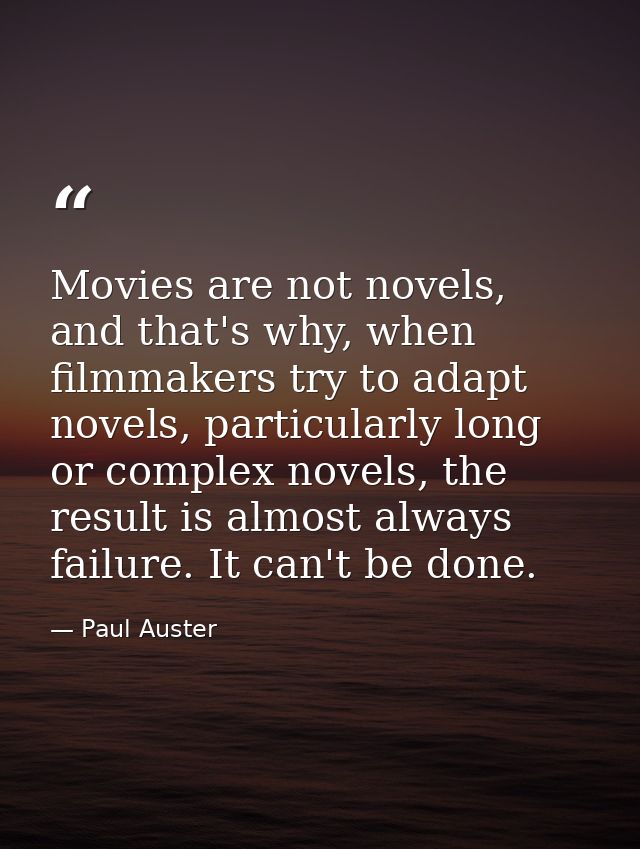 Movies are not novels, and that's why, when filmmakers try to adapt novels, particularly long or complex novels, the res — Paul Auster