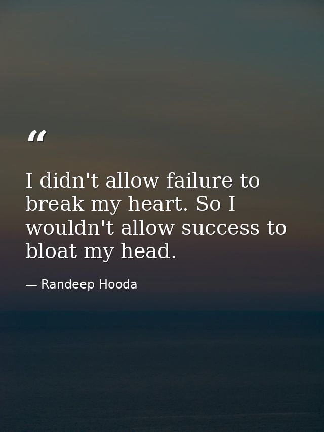 I didn't allow failure to break my heart. So I wouldn't allow success to bloat my head. — Randeep Hooda