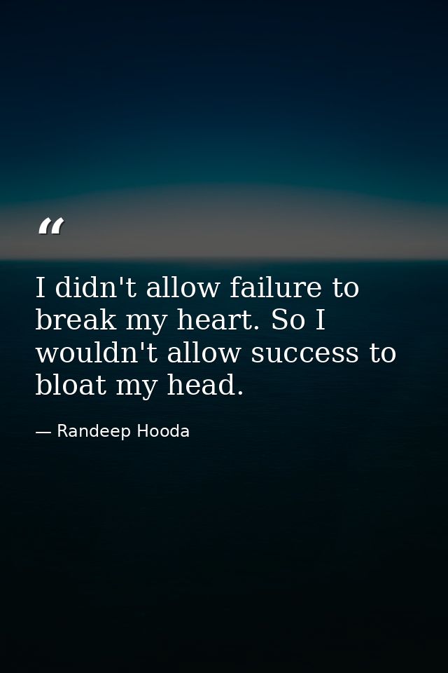 I didn't allow failure to break my heart. So I wouldn't allow success to bloat my head. — Randeep Hooda