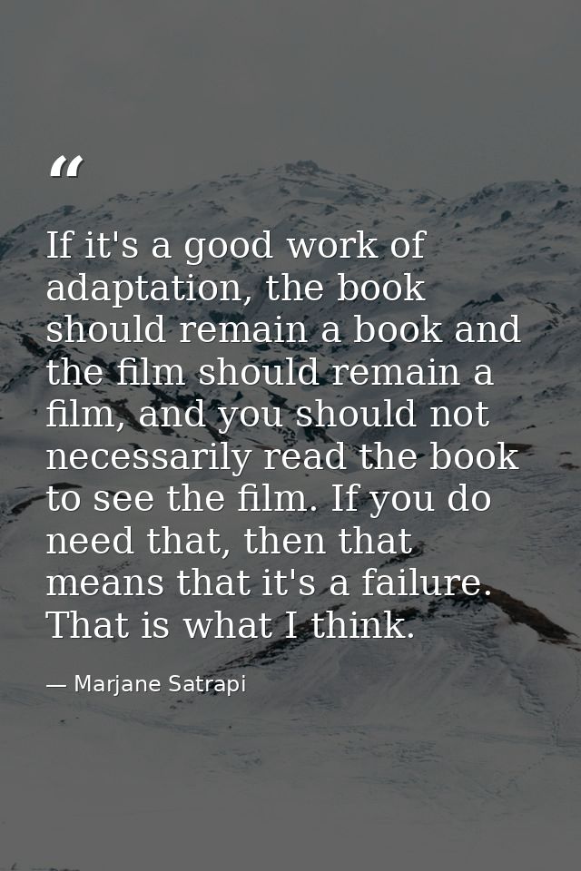 If it's a good work of adaptation, the book should remain a book and the film should remain a film, and you should not n — Marjane Satrapi