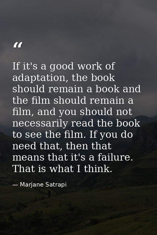 If it's a good work of adaptation, the book should remain a book and the film should remain a film, and you should not n — Marjane Satrapi