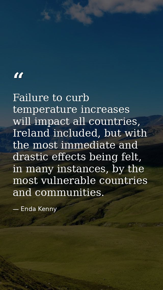 Failure to curb temperature increases will impact all countries, Ireland included, but with the most immediate and drast — Enda Kenny