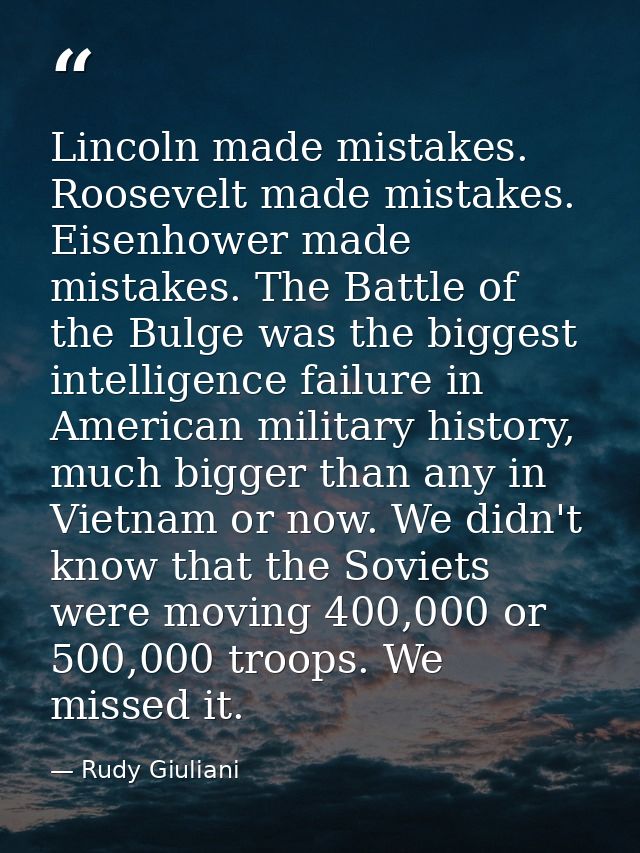 Lincoln made mistakes. Roosevelt made mistakes. Eisenhower made mistakes. The Battle of the Bulge was the biggest intell — Rudy Giuliani