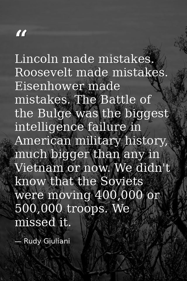 Lincoln made mistakes. Roosevelt made mistakes. Eisenhower made mistakes. The Battle of the Bulge was the biggest intell — Rudy Giuliani